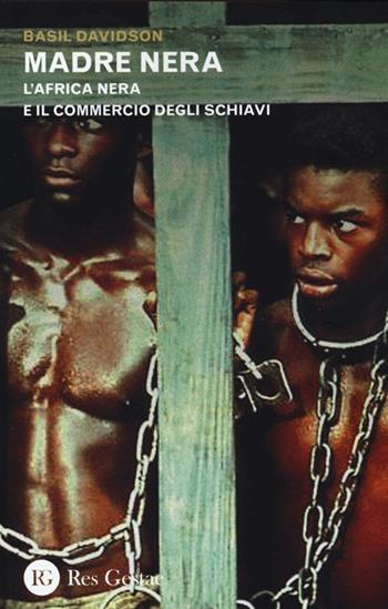 Madre nera. L'Africa nera e il commercio degli schiavi - Basil Davidson - Libro Res Gestae 2013 | Libraccio.it