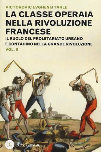 La classe operaia nella Rivoluzione Francese. Il ruolo del proletariato urbano e contadino nella Grande Rivoluzione. Vol. 2 - Evgenij V. Tarle - Libro Res Gestae 2013 | Libraccio.it