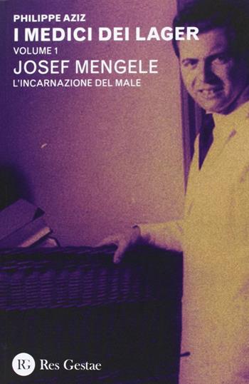 I medici dei lager. Vol. 1: Joseph Mengele. L'incarnazione del male. - Philippe Aziz - Libro Res Gestae 2013 | Libraccio.it