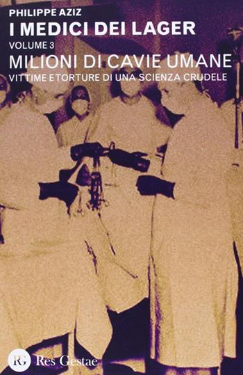 I medici dei lager. Vol. 3: Milioni di cavie umane. Vittime e torture di una scienza crudele - Philippe Aziz - Libro Res Gestae 2013 | Libraccio.it