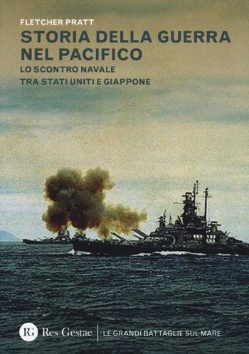 Storia della guerra nel Pacifico. Lo scontro navale tra Stati Uniti e Giappone - Fletcher Pratt - Libro Res Gestae 2013, Le grandi battaglie sul mare | Libraccio.it
