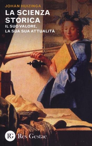 La scienza storica. Il suo valore, la sua attualità - Johan Huizinga - Libro Res Gestae 2013 | Libraccio.it