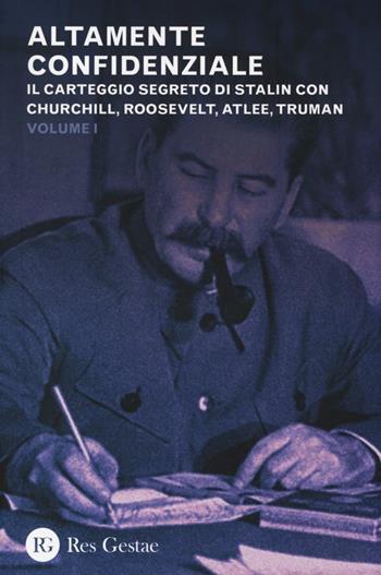 Altamente confidenziale. Il carteggio segreto di Stalin con Churchill, Roosvelt, Atlee, Truman  - Libro Res Gestae 2013 | Libraccio.it