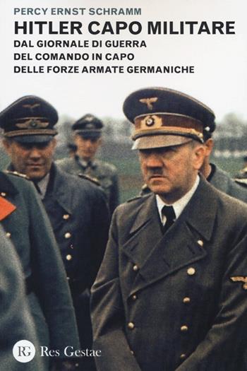 Hitler capo militare. Dal giornale di guerra del comando in capo delle forze armate germaniche - Percy E. Schramm - Libro Res Gestae 2014 | Libraccio.it