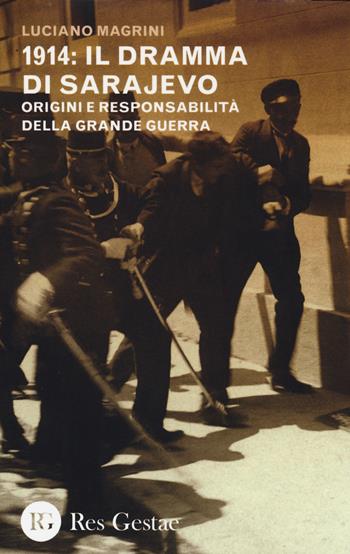 1914: il dramma di Sarajevo. Origini e responsabilità della Grande Guerra - Luciano Magrini - Libro Res Gestae 2014 | Libraccio.it