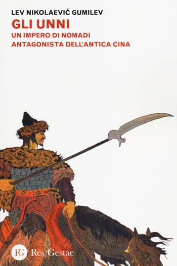 Gli Unni. Un impero di nomadi antagonista dell'antica Cina - Lev N. Gumilvev - Libro Res Gestae 2014 | Libraccio.it