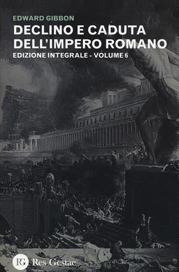Declino e caduta dell'impero romano. Ediz. integrale. Vol. 6 - Edward Gibbon - Libro Res Gestae 2015 | Libraccio.it