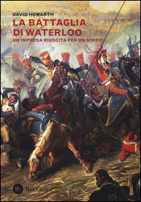 La battaglia di Waterloo. Un'impresa riuscita per un soffio - David Howarth - Libro Res Gestae 2014 | Libraccio.it