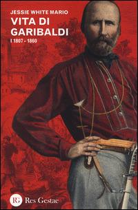Vita di Garibaldi. Vol. 1: 1807-1860. - Jessie White Mario - Libro Res Gestae 2014 | Libraccio.it