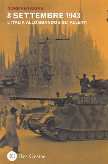 8 settembre 1943. L'Italia allo sbando e gli alleati - Norman Kogan - Libro Res Gestae 2015 | Libraccio.it