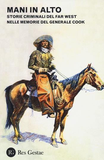 Mani in alto. Storie criminali del Far West nelle memorie del generale Cook  - Libro Res Gestae 2015 | Libraccio.it