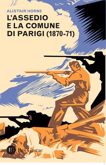 L' assedio e la Comune di Parigi (1870-1871) - Alistair Horne - Libro Res Gestae 2015 | Libraccio.it