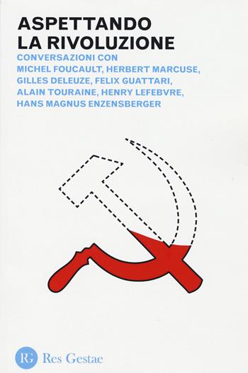Aspettando la rivoluzione. Conversazioni con Michel Foucault, Herbert Marcuse, Gilles Deleuze, Felix Guattari, Alain Touraine, Henri Lefebvre...  - Libro Res Gestae 2015 | Libraccio.it