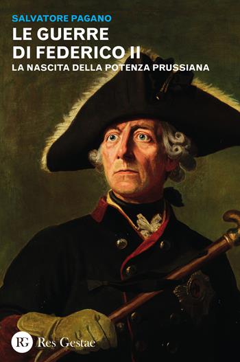 Le guerre di Federico II. La nascita della potenza prussiana - Salvatore Pagano - Libro Res Gestae 2015 | Libraccio.it