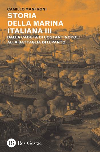 Storia della marina italiana. Vol. 3: Dalla caduta di Costantinopoli alla battaglia di Lepanto. - Camillo Manfroni - Libro Res Gestae 2015 | Libraccio.it