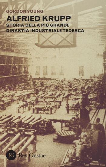 Alfried Krupp. Storia della più grande dinastia industriale tedesca - Gordon Young - Libro Res Gestae 2015 | Libraccio.it