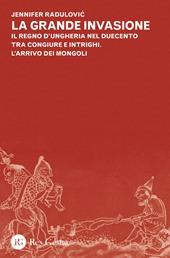 La grande invasione. Il regno d'Ungheria nel Duecento tra congiure e intrighi. L'arrivo dei Mongoli