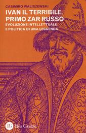 Ivan il Terribile, primo zar russo. Evoluzione intellettuale e politica di una leggenda