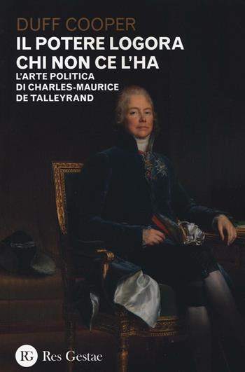Il potere logora chi non ce l'ha. L'arte politica di Charles-Maurice de Talleyrand - Duff Cooper - Libro Res Gestae 2016 | Libraccio.it