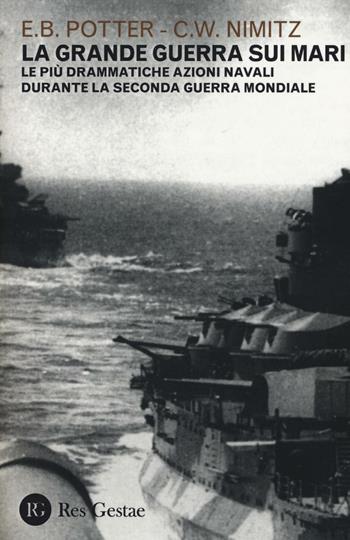 La grande guerra sui mari. Le più drammatiche azioni navali durante la seconda guerra mondiale - Elmer Belmont Potter, Chester William Nimitz - Libro Res Gestae 2016 | Libraccio.it
