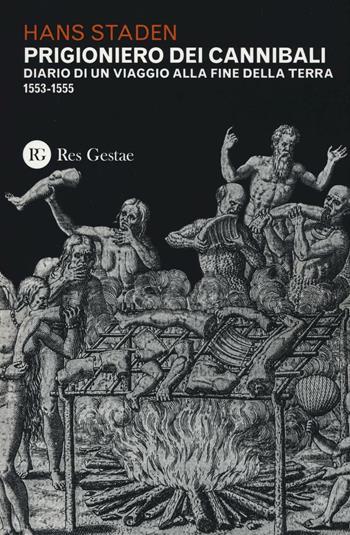Prigioniero dei cannibali. Diario di un viaggio alla fine della Terra (1553-1555) - Hans Staden - Libro Res Gestae 2016 | Libraccio.it
