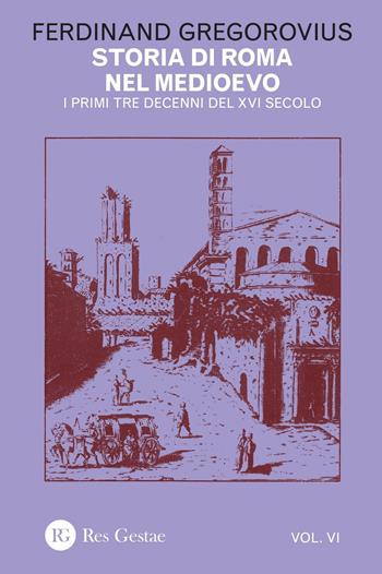 Storia di Roma nel Medioevo. Vol. 6: I primi tre decenni del XVI secolo. - Ferdinand Gregorovius - Libro Res Gestae 2016 | Libraccio.it