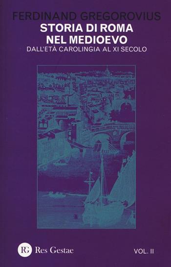 Storia di Roma nel Medioevo. Vol. 2: Dall'età carolingia al XI secolo. - Ferdinand Gregorovius - Libro Res Gestae 2016 | Libraccio.it