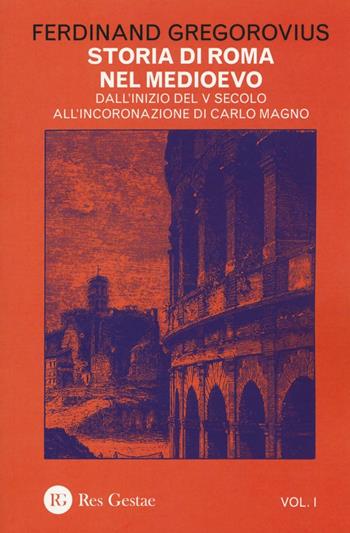 Storia di Roma nel Medioevo. Vol. 1: Dall'inizio del V secolo all'incoronazione di Carlo Magno. - Ferdinand Gregorovius - Libro Res Gestae 2016 | Libraccio.it