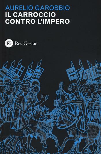 Il Carroccio contro l'impero - Aurelio Garobbio - Libro Res Gestae 2016 | Libraccio.it