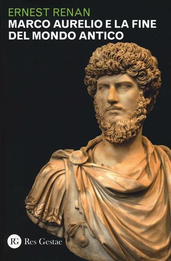 Marco Aurelio e la fine del mondo antico - Ernest Renan - Libro Res Gestae 2017 | Libraccio.it