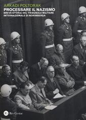 Processare il nazismo. Breve storia del tribunale militare internazionale di Norimberga
