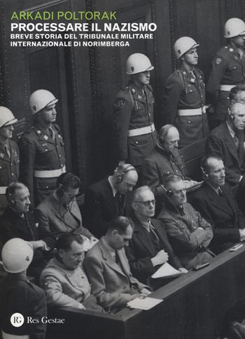 Processare il nazismo. Breve storia del tribunale militare internazionale di Norimberga - Arkadi Poltorak - Libro Res Gestae 2017 | Libraccio.it