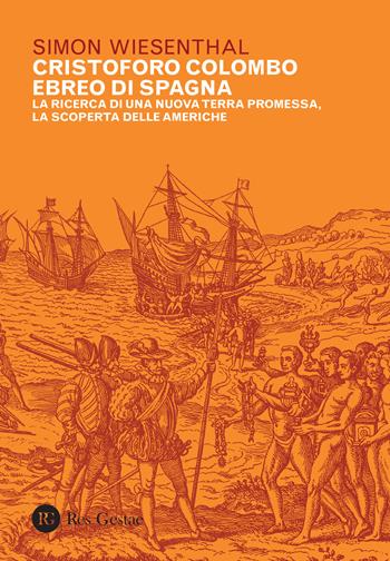 Cristoforo Colombo ebreo di Spagna. La ricerca di una nuova terra promessa, la scoperta delle Americhe - Simon Wiesenthal - Libro Res Gestae 2017 | Libraccio.it