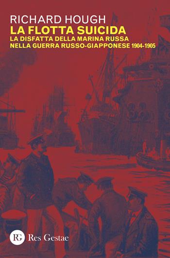 La flotta suicida. La disfatta della marina Russa nella guerra russo-giapponese (1904-1905) - Richard Hough - Libro Res Gestae 2018 | Libraccio.it