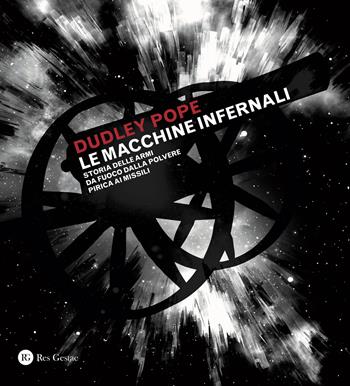 Le macchine infernali. Storia delle armi da fuoco dalla polvere pirica ai missili. Ediz. a colori - Dudley Pope - Libro Res Gestae 2018 | Libraccio.it