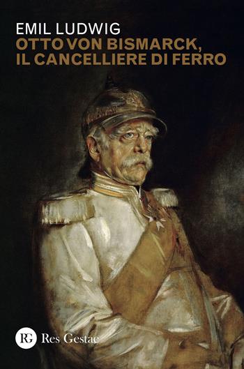 Otto von Bismark, il cancelliere di ferro - Emil Ludwig - Libro Res Gestae 2018 | Libraccio.it