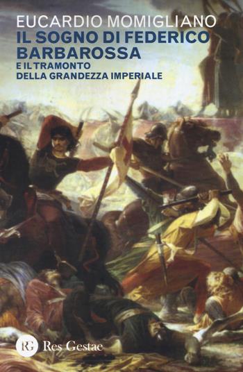Il sogno di Federico Barbarossa e il tramonto della grandezza imperiale - Eucardio Momigliano - Libro Res Gestae 2018 | Libraccio.it