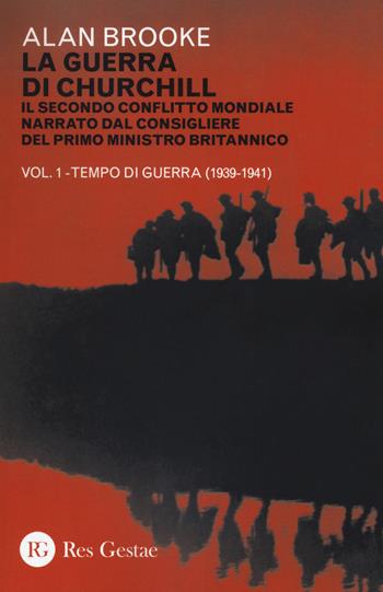 La guerra di Churchill. Il secondo conflitto mondiale narrato dal consigliere del primo ministro. Vol. 1: Tempo di guerra (1939-1941). - Alan Brooke - Libro Res Gestae 2018 | Libraccio.it