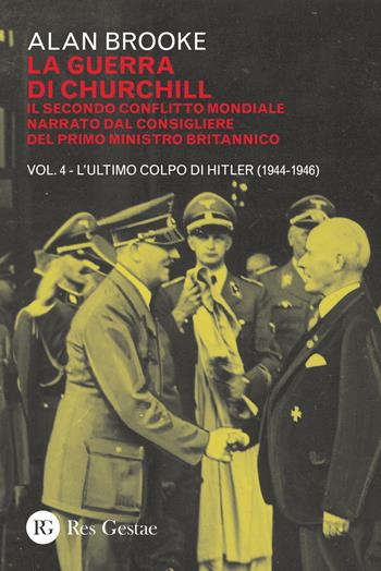 La guerra di Churchill. Il secondo conflitto mondiale narrato dal consigliere del primo ministro. Vol. 4: ultimo colpo di Hitler (1944-1946), L'. - Alan Brooke - Libro Res Gestae 2018 | Libraccio.it