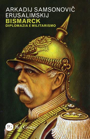 Bismarck. Diplomazia e militarismo - Arkadij Samsonovic Erusalimskij - Libro Res Gestae 2018 | Libraccio.it