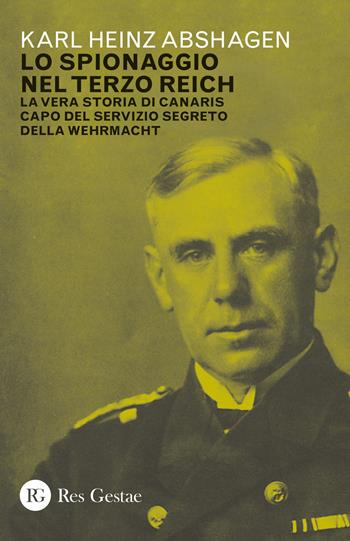 Lo spionaggio nel Terzo Reich. La vera storia di Canaris capo del servizio segreto della Wehrmacht - Karl Heinz Abshagen - Libro Res Gestae 2019 | Libraccio.it