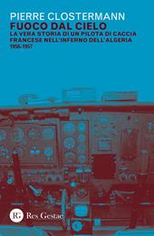 Fuoco dal cielo. La vera storia di un pilota di caccia francese nell'inferno dell'Algeria 1956-1957