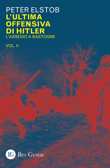 L' ultima offensiva di Hitler. Vol. 2: assedio a Bastogne, L'. - Peter Elstob - Libro Res Gestae 2019 | Libraccio.it