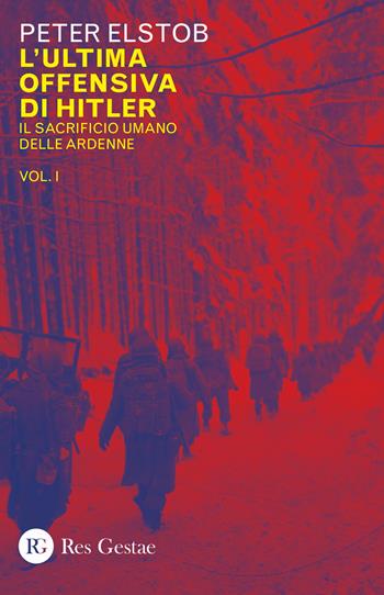L' ultima offensiva di Hitler. Vol. 1: sacrificio umano delle Ardenne, Il. - Peter Elstob - Libro Res Gestae 2019 | Libraccio.it