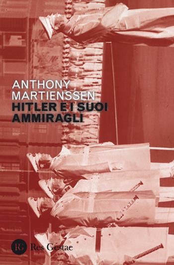 Hitler e i suoi ammiragli - Anthony Martienssen - Libro Res Gestae 2019 | Libraccio.it