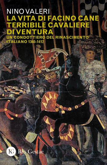 La vita di Facino Cane terribile cavaliere di ventura. Un condottiero del Rinascimento italiano 1360-1412 - Nino Valeri - Libro Res Gestae 2020 | Libraccio.it