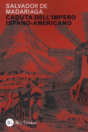 Caduta dell'impero ispano-americano - Salvador de Madariaga - Libro Res Gestae 2019 | Libraccio.it