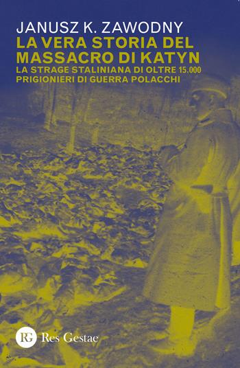 La vera storia del massacro di Katyn. La strage staliniana di oltre 15.000 prigionieri di guerra - Janusz K. Zawodny - Libro Res Gestae 2020 | Libraccio.it