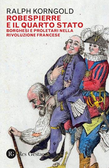 Robespierre e il Quarto stato. Borghesi e proletari nella Rivoluzione francese - Ralph Korngold - Libro Res Gestae 2020 | Libraccio.it