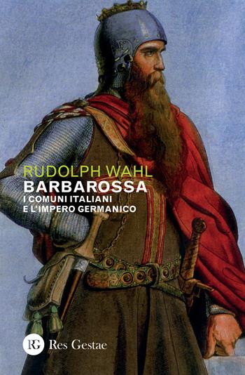 Barbarossa. I comuni italiani e l'impero germanico - Rudolph Wahl - Libro Res Gestae 2020 | Libraccio.it